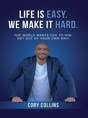 cover image of Life Is Easy. We Make It Hard.: the World Wants You to Win. Get Out of Your Own Way!